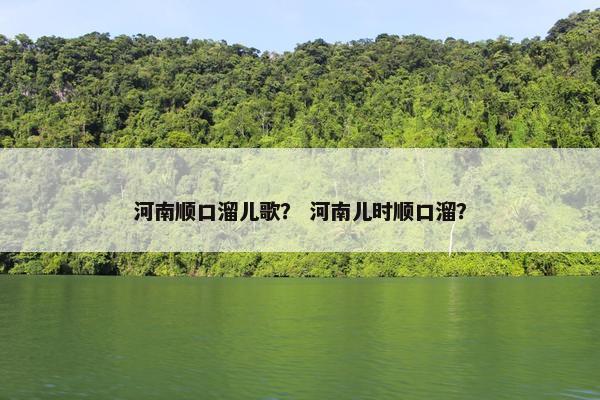 河南顺口溜儿歌？ 河南儿时顺口溜？