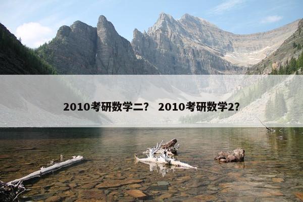 2010考研数学二？ 2010考研数学2？