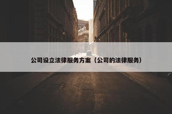 公司设立法律服务方案(公司的法律服务) 公司设立法律服务方案(公司的法律服务)