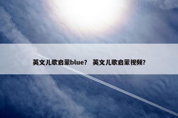英文儿歌启蒙blue？ 英文儿歌启蒙视频？