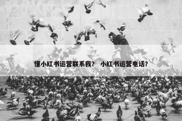 懂小红书运营联系我? 小红书运营电话? 懂小红书运营联系我? 小红书运营电话?