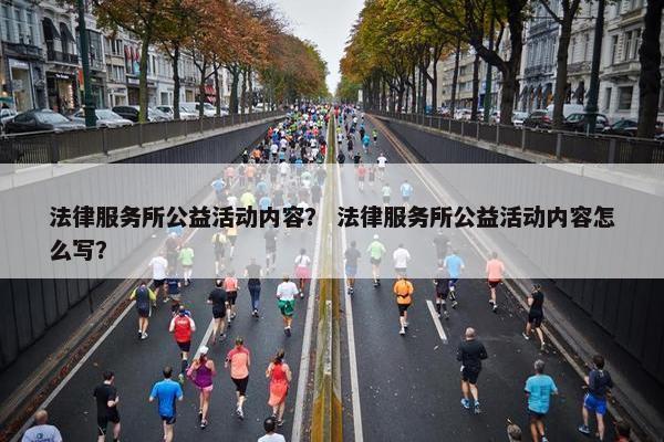 法律服务所公益活动内容？ 法律服务所公益活动内容怎么写？