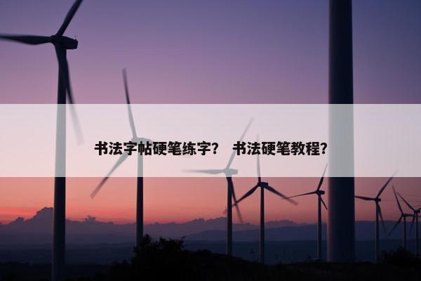 书法字帖硬笔练字? 书法硬笔教程? 书法字帖硬笔练字? 书法硬笔教程?