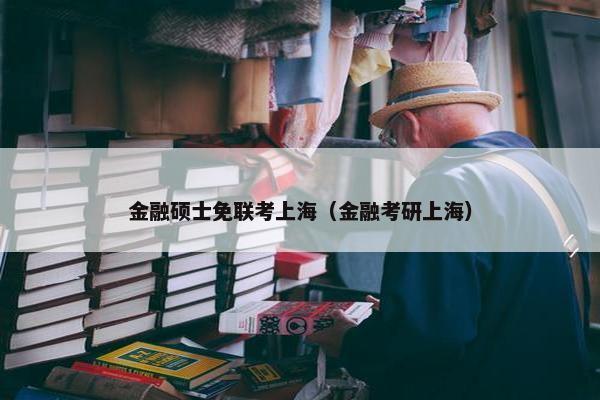 金融硕士免联考上海(金融考研上海) 金融硕士免联考上海(金融考研上海)