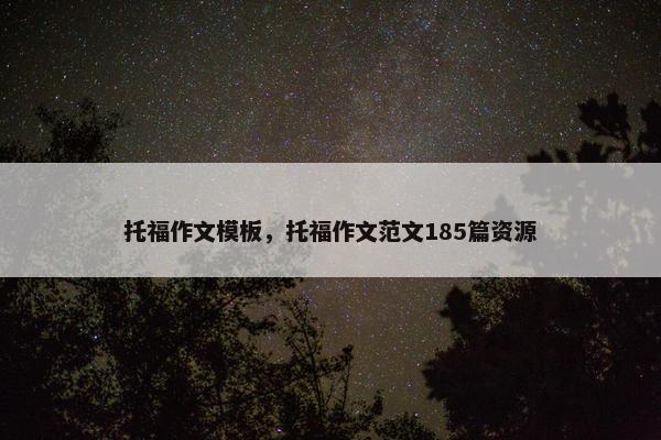 托福作文模板,托福作文范文185篇资源 托福作文模板,托福作文范文185篇资源