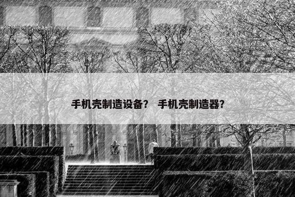 手机壳制造设备？ 手机壳制造器？