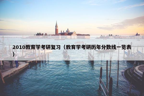 2010教育学考研复习（教育学考研历年分数线一览表）