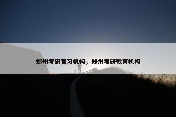 郑州考研复习机构，郑州考研教育机构