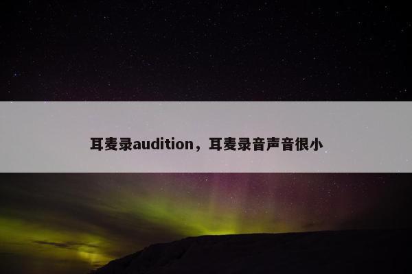 耳麦录audition，耳麦录音声音很小