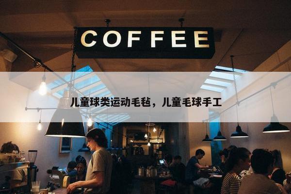 儿童球类运动毛毡，儿童毛球手工