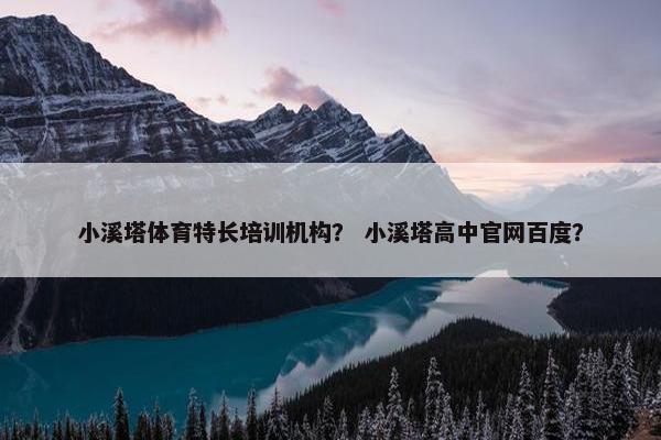 小溪塔体育特长培训机构? 小溪塔高中官网百度? 小溪塔体育特长培训机构? 小溪塔高中官网百度?