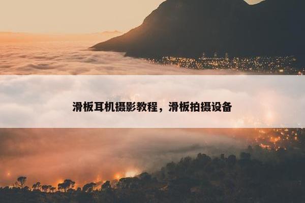 滑板耳机摄影教程，滑板拍摄设备