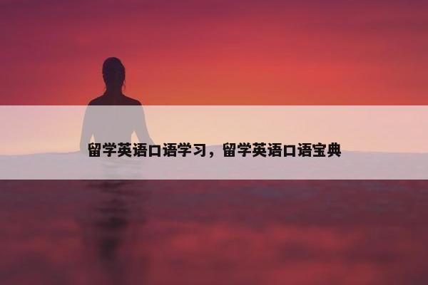 留学英语口语学习,留学英语口语宝典 留学英语口语学习,留学英语口语宝典