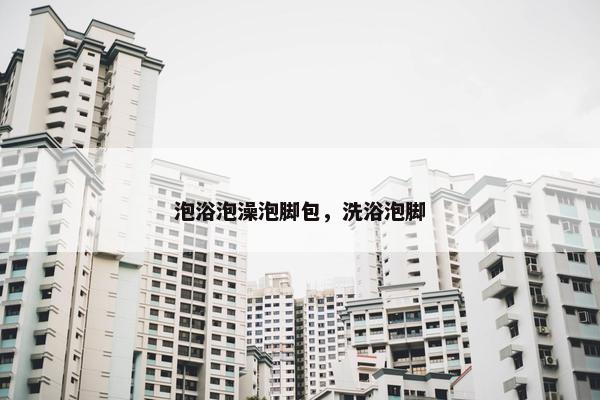 泡浴泡澡泡脚包,洗浴泡脚 泡浴泡澡泡脚包,洗浴泡脚