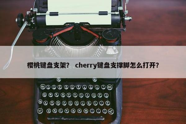 樱桃键盘支架？ cherry键盘支撑脚怎么打开？