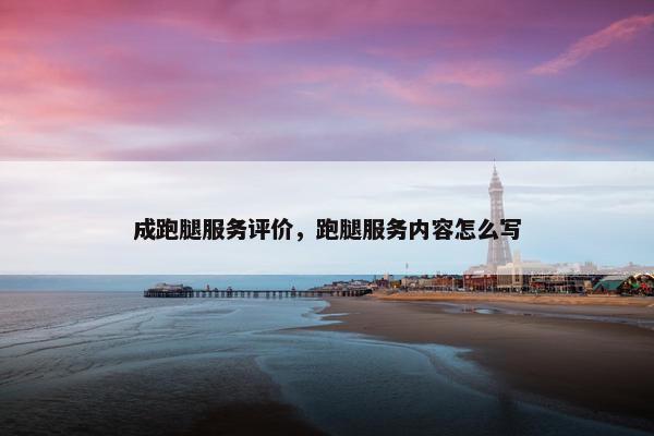 成跑腿服务评价,跑腿服务内容怎么写 成跑腿服务评价,跑腿服务内容怎么写