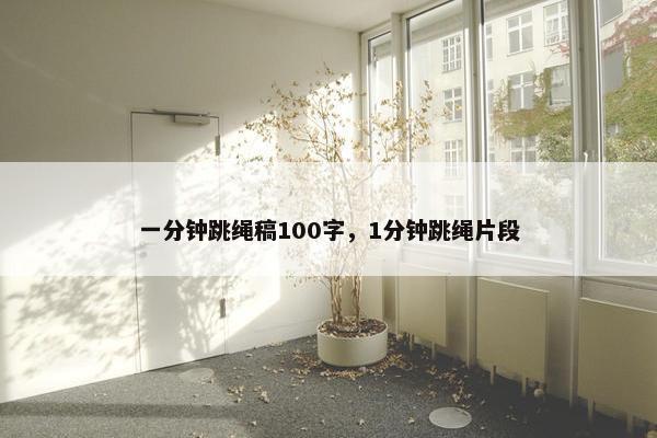 一分钟跳绳稿100字，1分钟跳绳片段