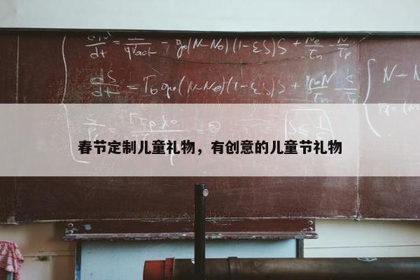 春节定制儿童礼物，有创意的儿童节礼物