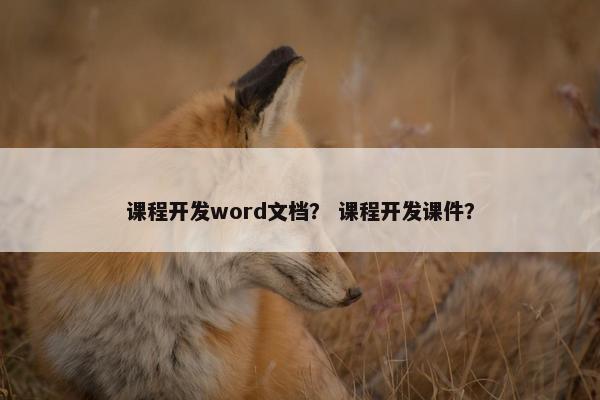 课程开发word文档? 课程开发课件? 课程开发word文档? 课程开发课件?