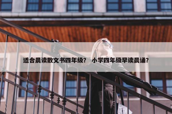 适合晨读散文书四年级？ 小学四年级早读晨诵？