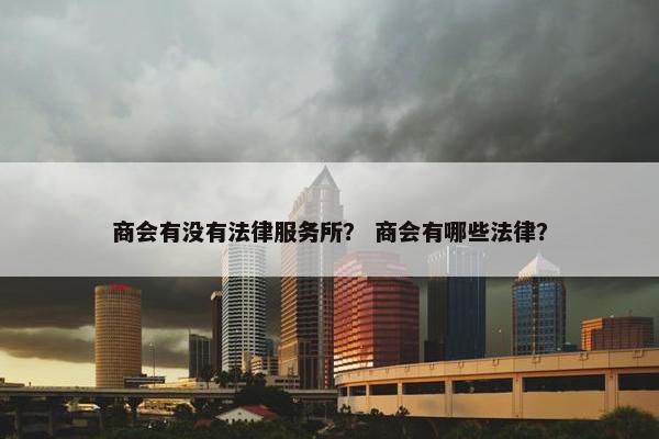 商会有没有法律服务所？ 商会有哪些法律？