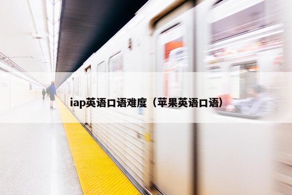 iap英语口语难度（苹果英语口语）