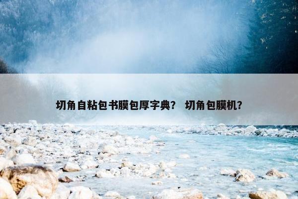 切角自粘包书膜包厚字典？ 切角包膜机？