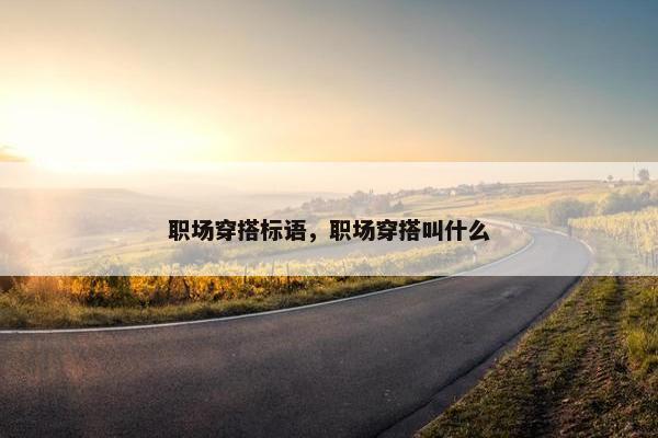 职场穿搭标语,职场穿搭叫什么 职场穿搭标语,职场穿搭叫什么