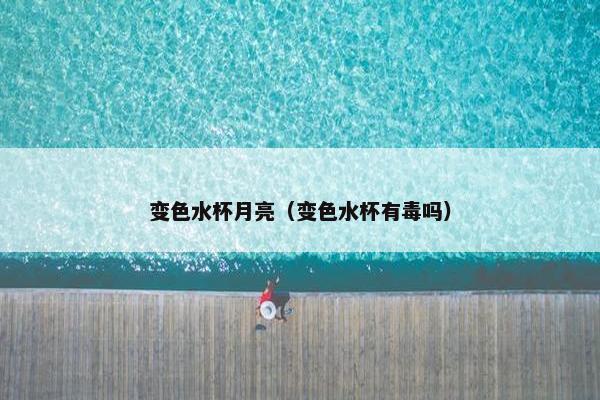 变色水杯月亮（变色水杯有毒吗）