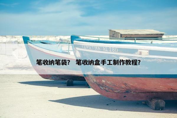 笔收纳笔袋？ 笔收纳盒手工制作教程？