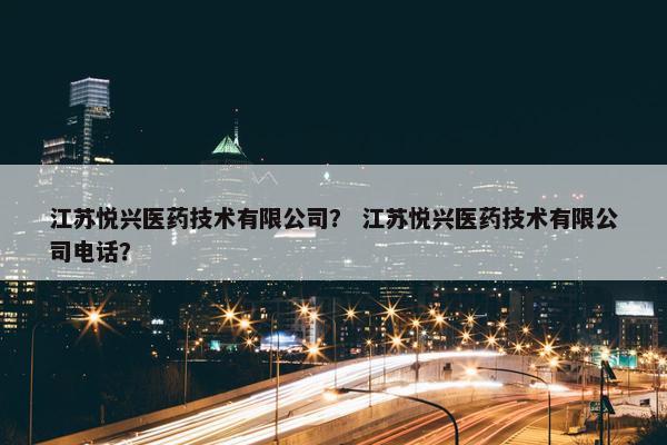 江苏悦兴医药技术有限公司？ 江苏悦兴医药技术有限公司电话？