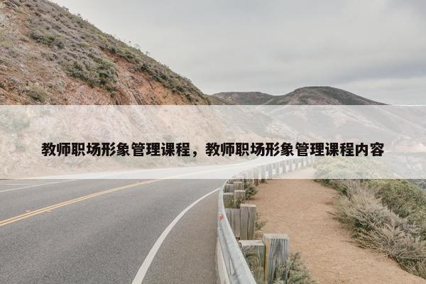 教师职场形象管理课程，教师职场形象管理课程内容