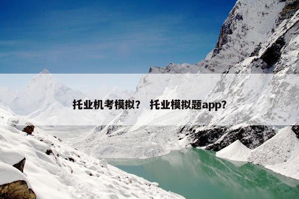 托业机考模拟? 托业模拟题app? 托业机考模拟? 托业模拟题app?