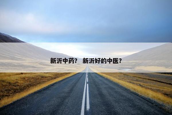 新沂中药？ 新沂好的中医？