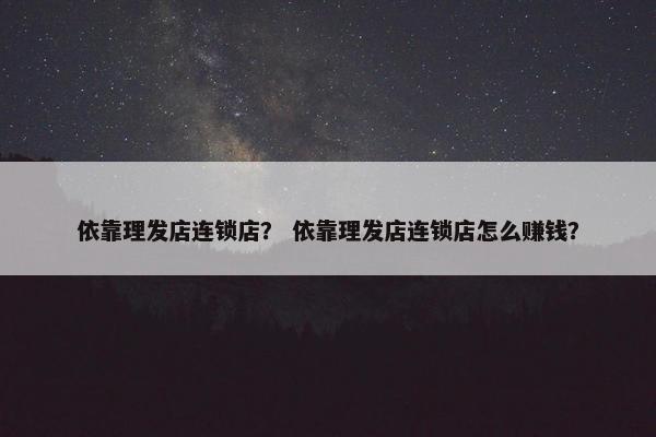 依靠理发店连锁店？ 依靠理发店连锁店怎么赚钱？