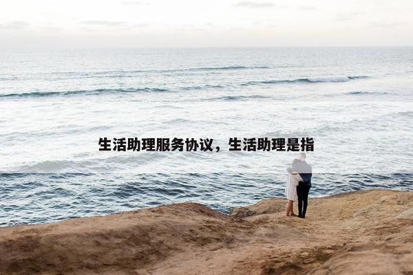 生活助理服务协议，生活助理是指