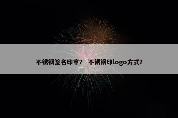 不锈钢签名印章？ 不锈钢印logo方式？