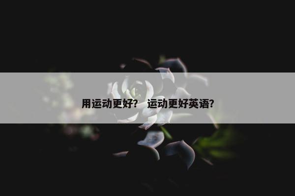 用运动更好？ 运动更好英语？