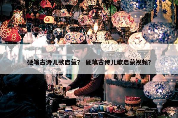 硬笔古诗儿歌启蒙？ 硬笔古诗儿歌启蒙视频？