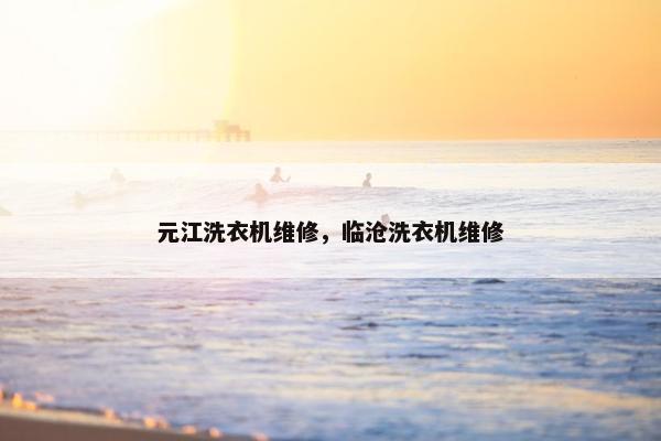 元江洗衣机维修，临沧洗衣机维修