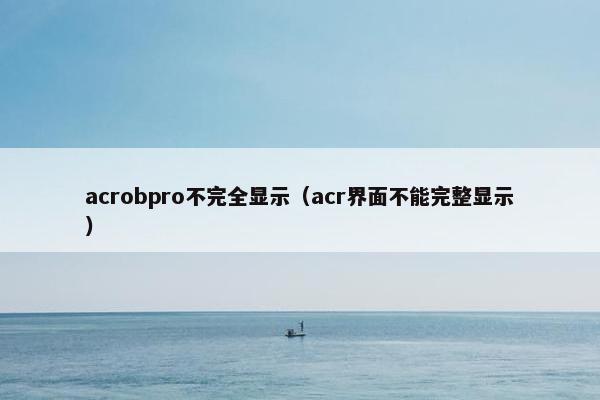 acrobpro不完全显示(acr界面不能完整显示) acrobpro不完全显示(acr界面不能完整显示)