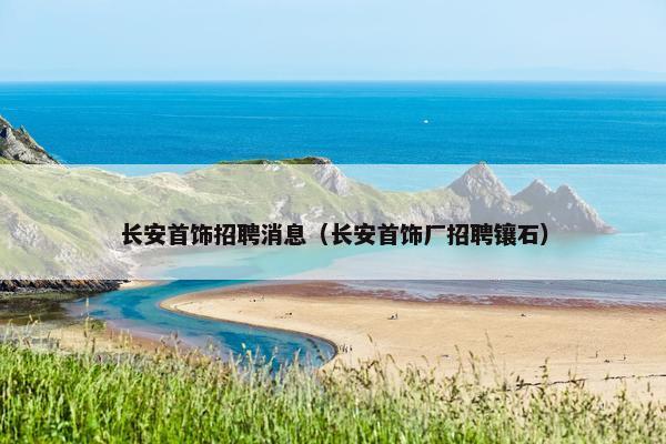 长安首饰招聘消息（长安首饰厂招聘镶石）