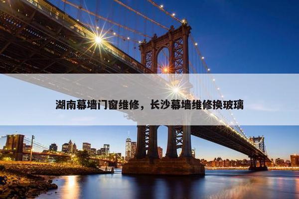 湖南幕墙门窗维修，长沙幕墙维修换玻璃