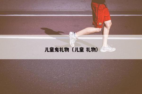 儿童鬼礼物（儿童 礼物）
