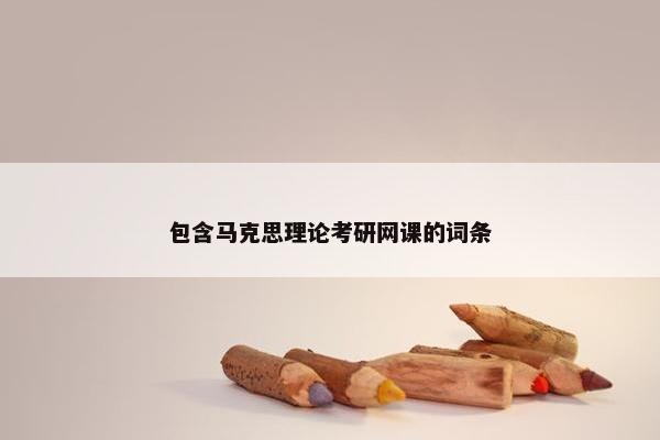 包含马克思理论考研网课的词条