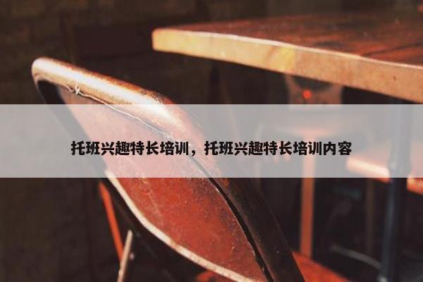 托班兴趣特长培训，托班兴趣特长培训内容