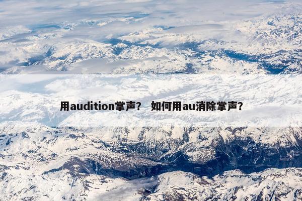 用audition掌声？ 如何用au消除掌声？