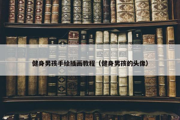 健身男孩手绘插画教程（健身男孩的头像）