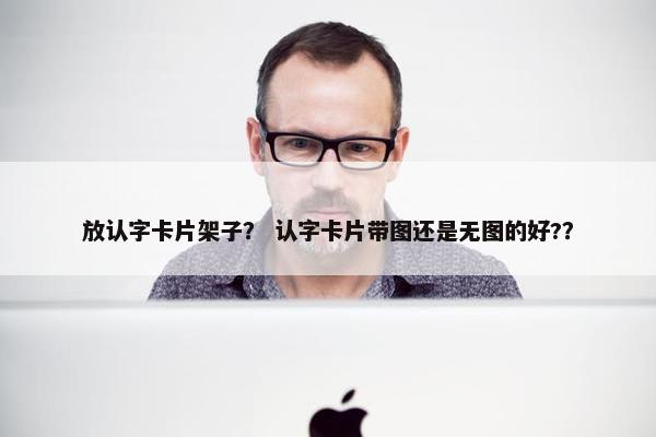 放认字卡片架子？ 认字卡片带图还是无图的好?？