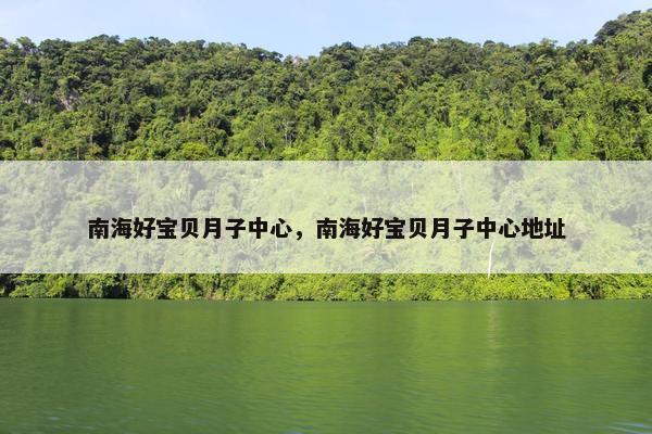 南海好宝贝月子中心,南海好宝贝月子中心地址 南海好宝贝月子中心,南海好宝贝月子中心地址